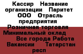 Кассир › Название организации ­ Паритет, ООО › Отрасль предприятия ­ Розничная торговля › Минимальный оклад ­ 20 000 - Все города Работа » Вакансии   . Татарстан респ.